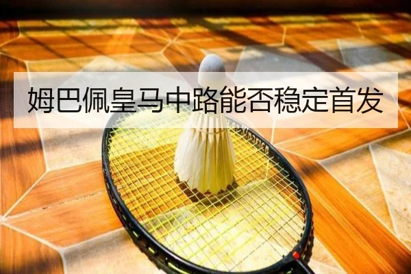 姆巴佩皇马中路能否稳定首发